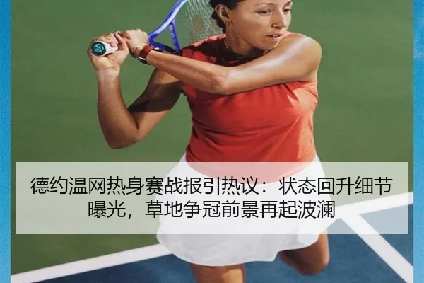 德约温网热身赛战报引热议：状态回升细节曝光，草地争冠前景再起波澜